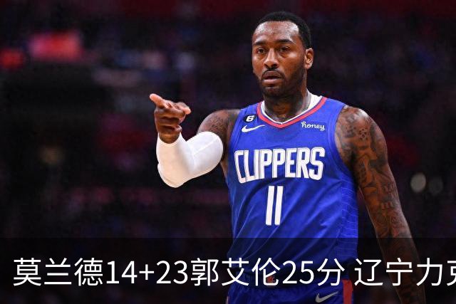 莫兰德14+23郭艾伦25分 辽宁力克首钢总分1-0